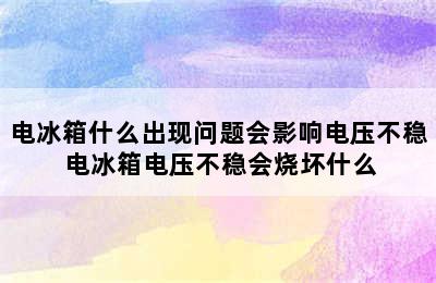 电冰箱什么出现问题会影响电压不稳 电冰箱电压不稳会烧坏什么